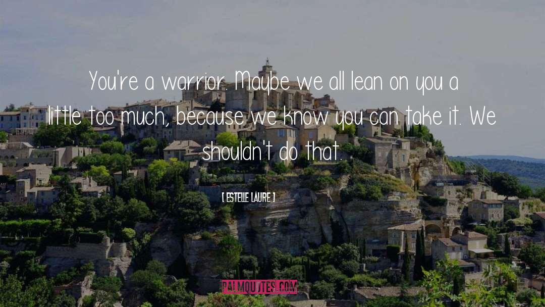 Estelle Laure Quotes: You're a warrior. Maybe we