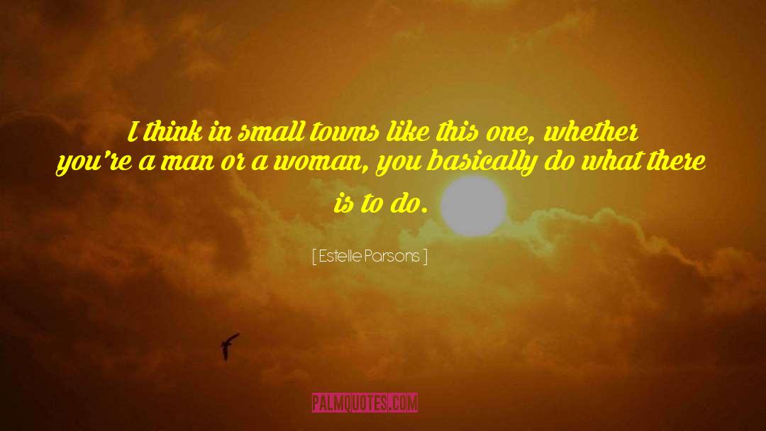 Estelle Parsons Quotes: I think in small towns