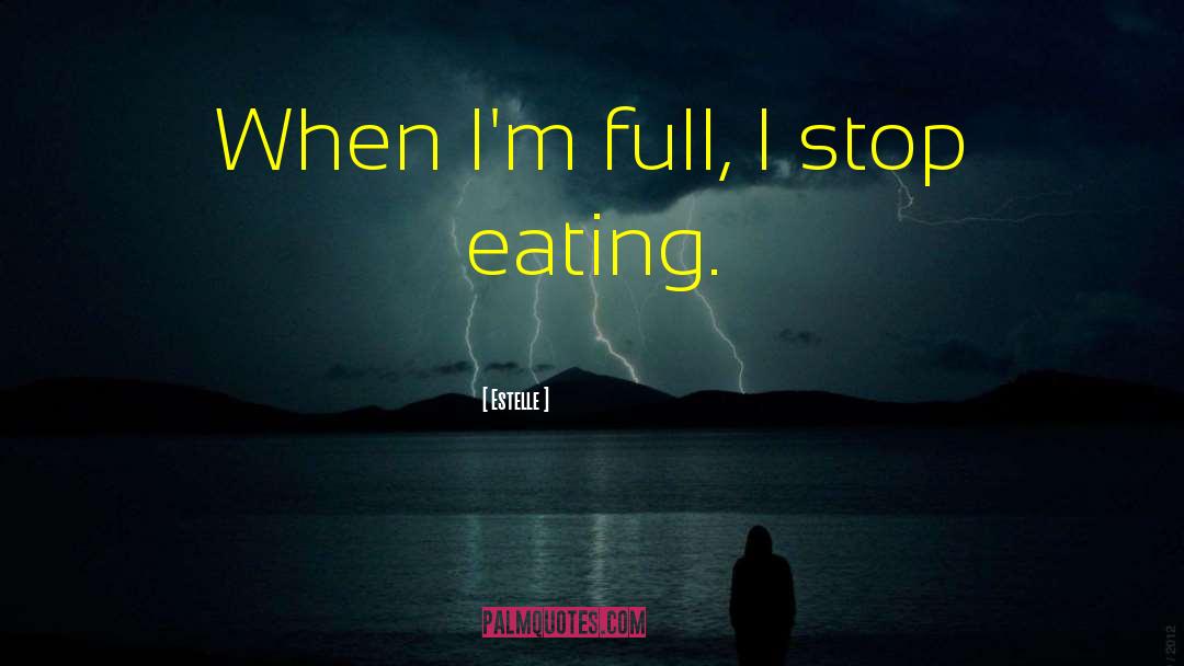 Estelle Quotes: When I'm full, I stop