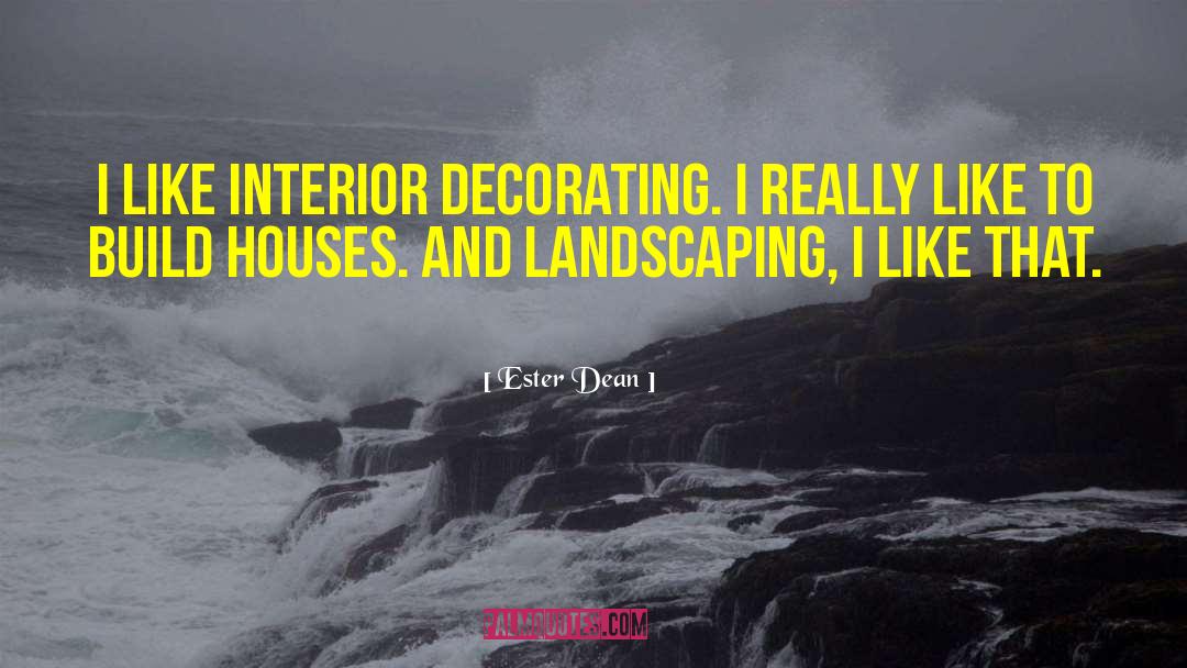 Ester Dean Quotes: I like interior decorating. I