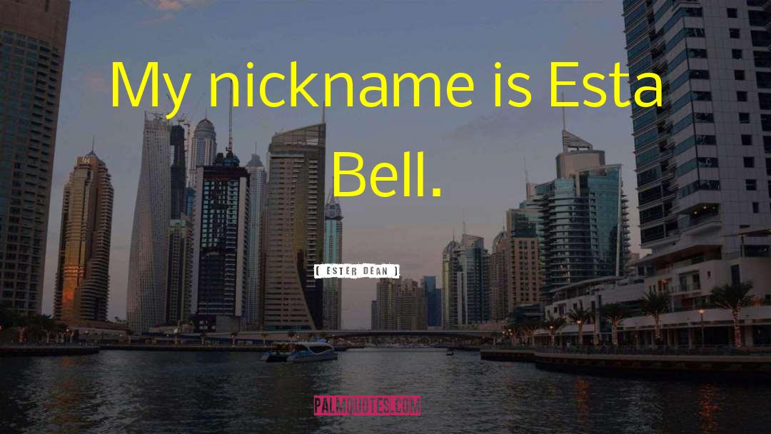 Ester Dean Quotes: My nickname is Esta Bell.