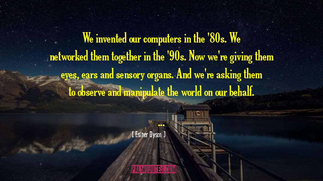 Esther Dyson Quotes: We invented our computers in
