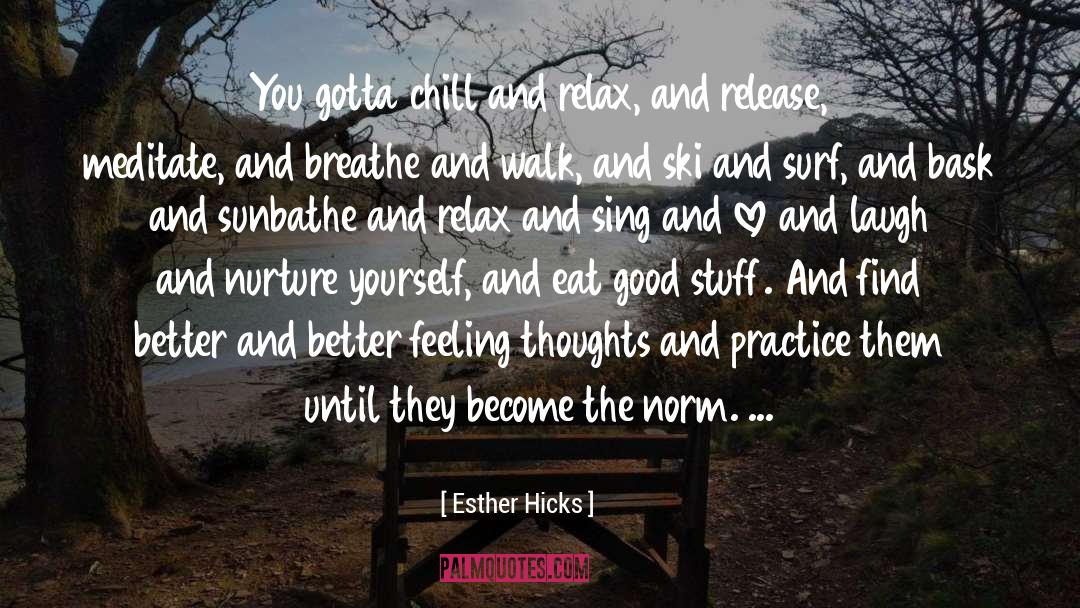 Esther Hicks Quotes: You gotta chill and relax,
