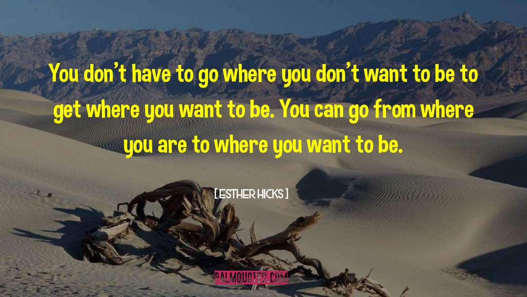 Esther Hicks Quotes: You don't have to go
