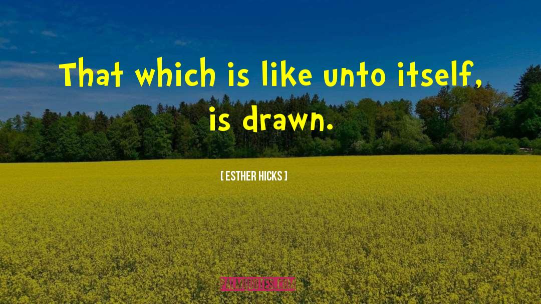 Esther Hicks Quotes: That which is like unto