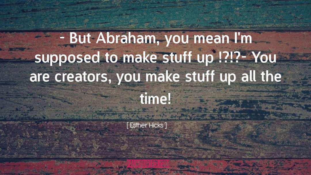 Esther Hicks Quotes: - But Abraham, you mean