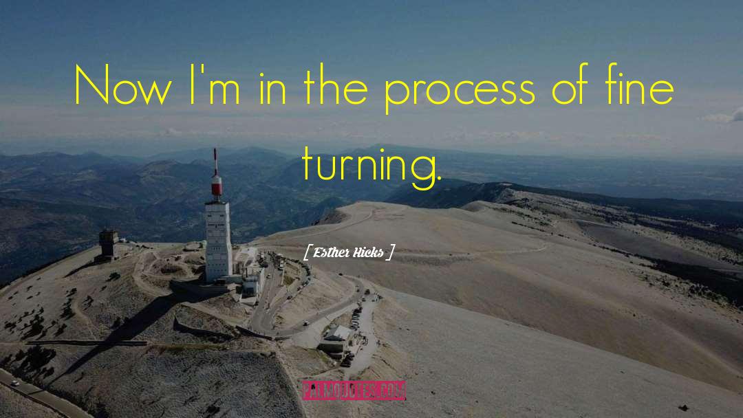 Esther Hicks Quotes: Now I'm in the process