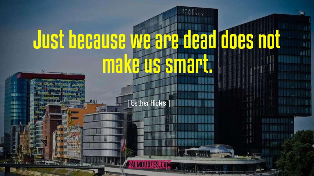 Esther Hicks Quotes: Just because we are dead