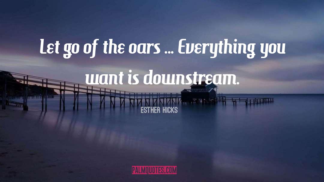 Esther Hicks Quotes: Let go of the oars