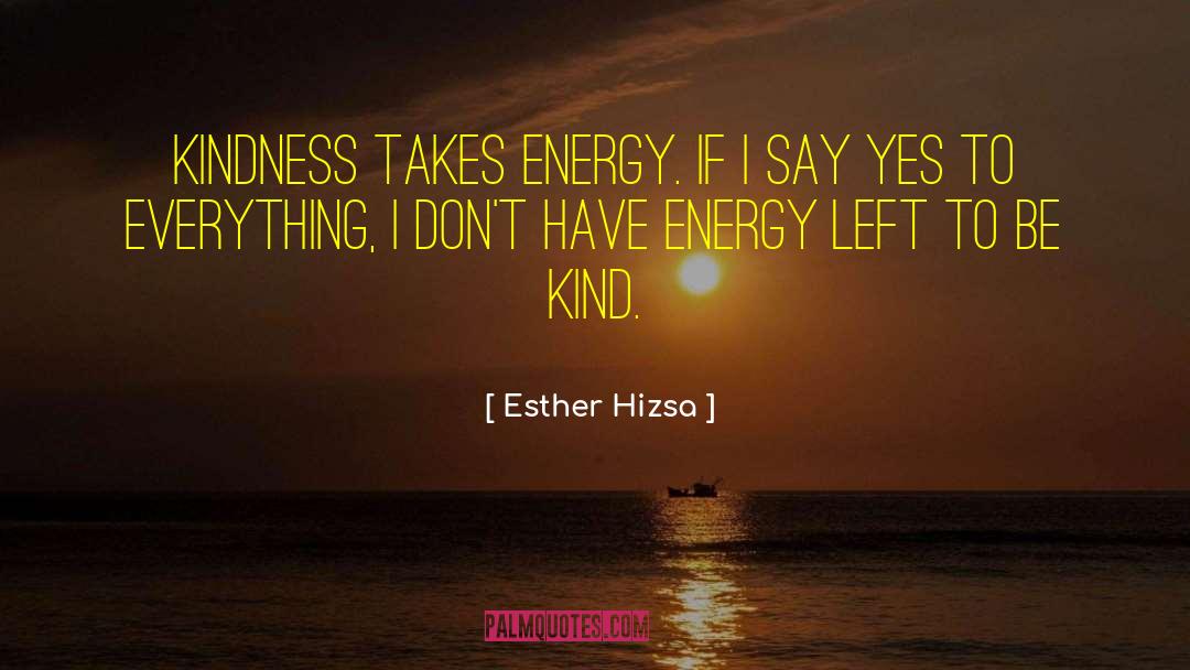 Esther Hizsa Quotes: Kindness takes energy. If I