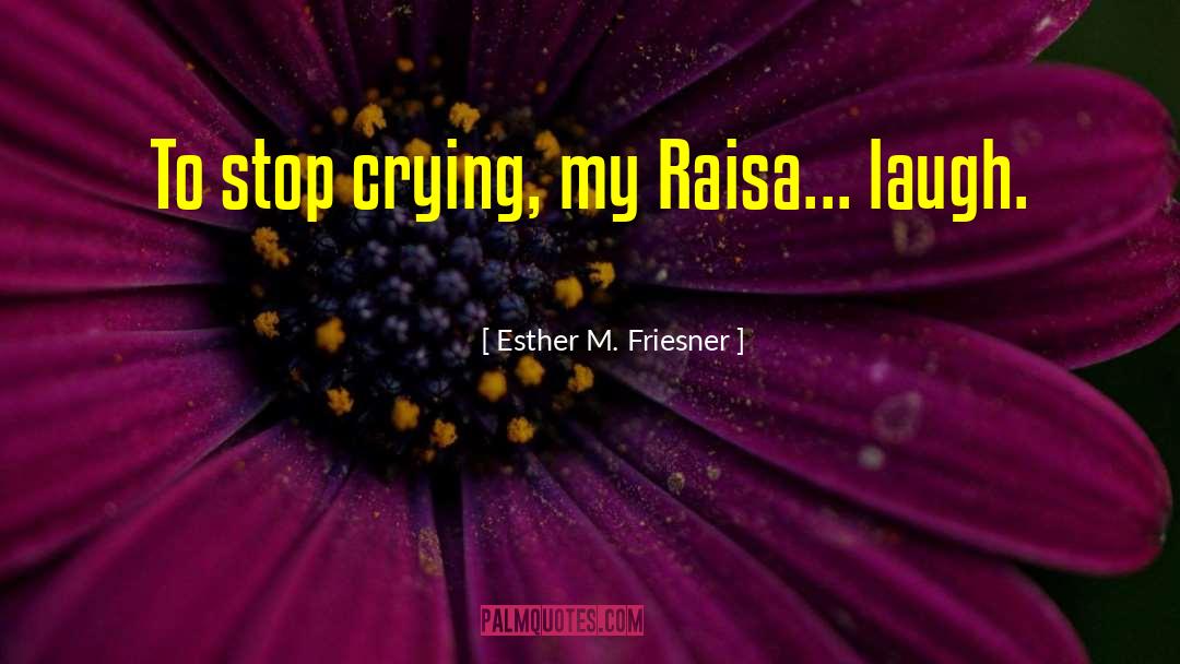 Esther M. Friesner Quotes: To stop crying, my Raisa...