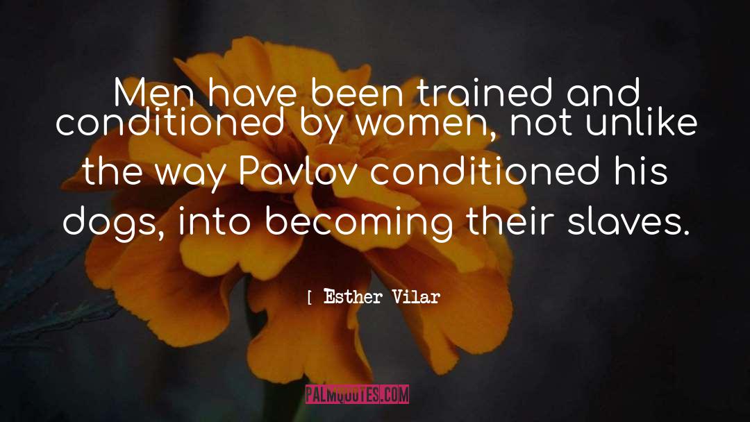 Esther Vilar Quotes: Men have been trained and