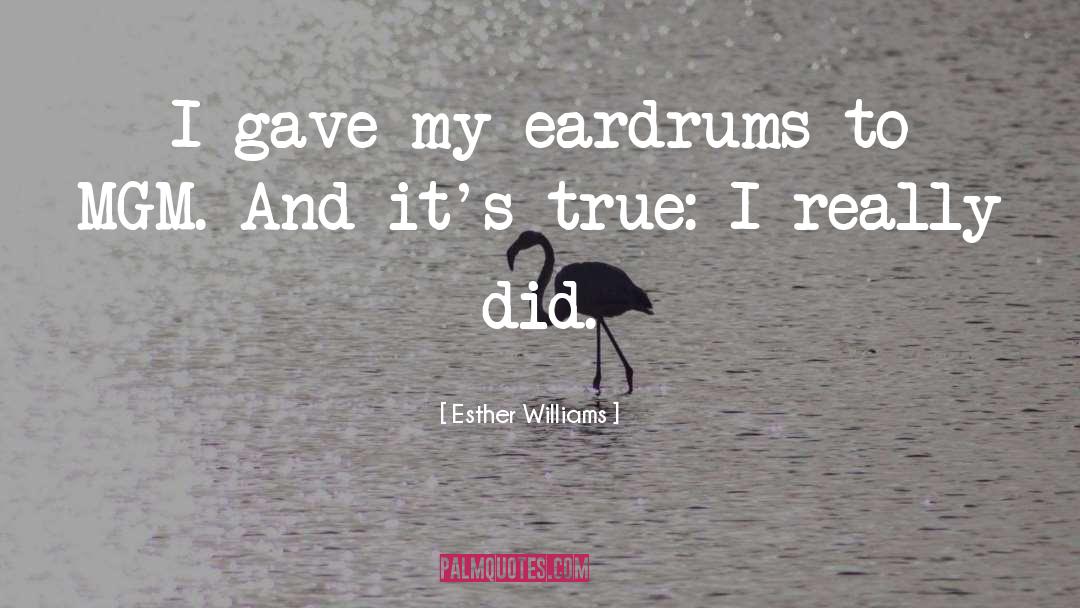 Esther Williams Quotes: I gave my eardrums to