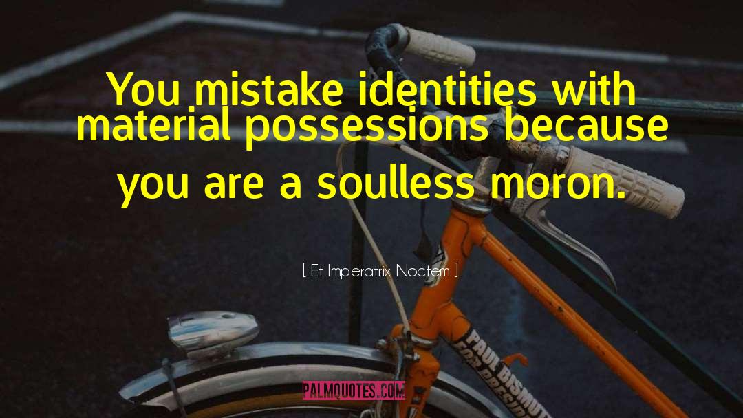 Et Imperatrix Noctem Quotes: You mistake identities with material