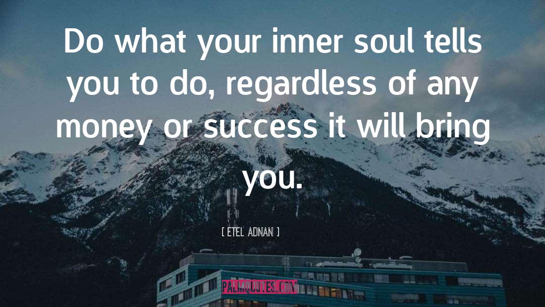 Etel Adnan Quotes: Do what your inner soul