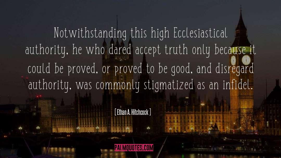 Ethan A. Hitchcock Quotes: Notwithstanding this high Ecclesiastical authority,