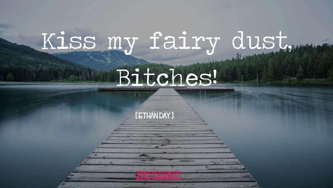Ethan Day Quotes: Kiss my fairy dust, Bitches!