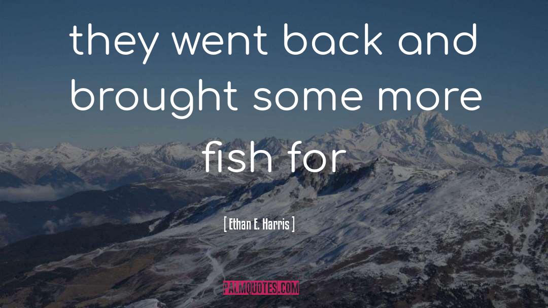 Ethan E. Harris Quotes: they went back and brought