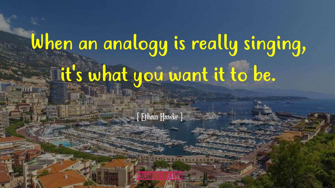 Ethan Hawke Quotes: When an analogy is really