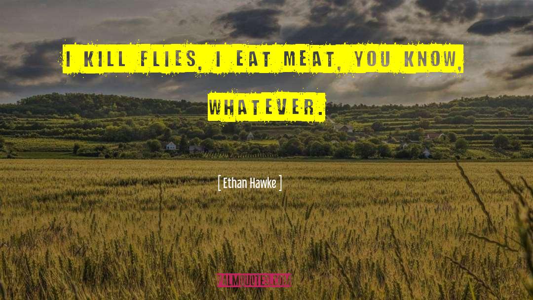 Ethan Hawke Quotes: I kill flies, I eat