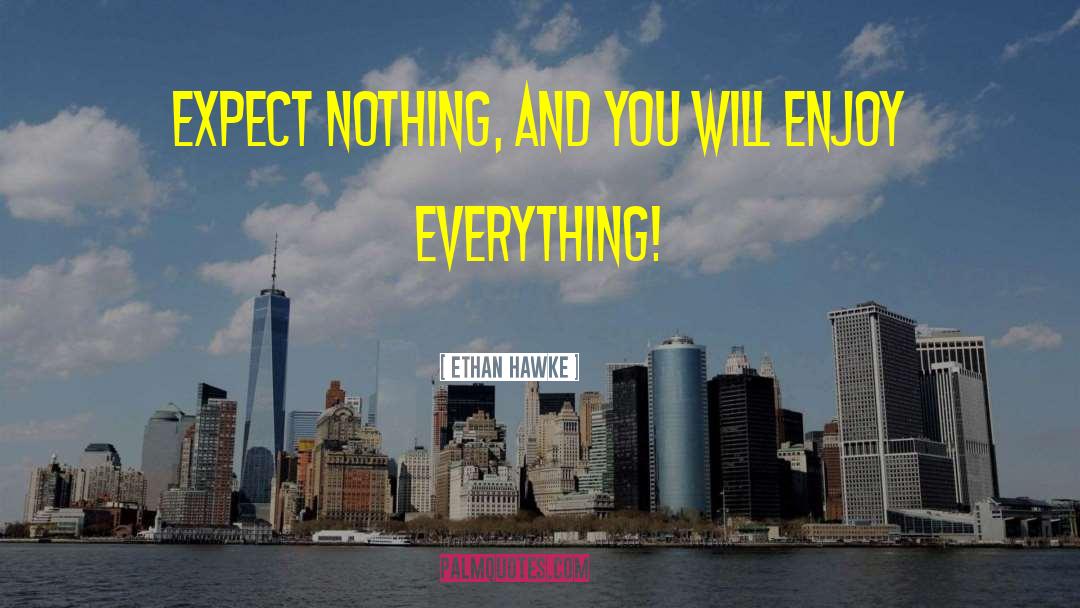 Ethan Hawke Quotes: Expect nothing, and you will