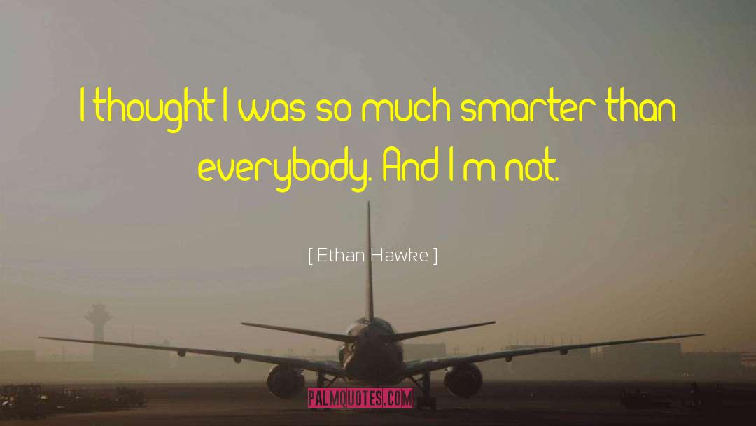 Ethan Hawke Quotes: I thought I was so