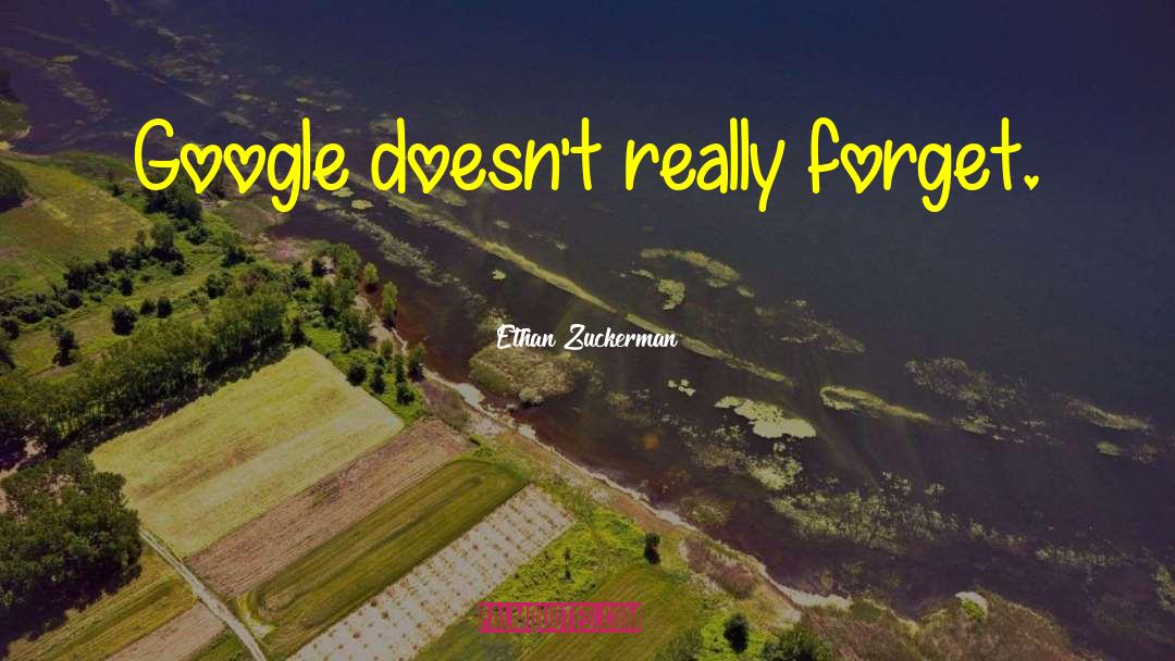 Ethan Zuckerman Quotes: Google doesn't really forget.