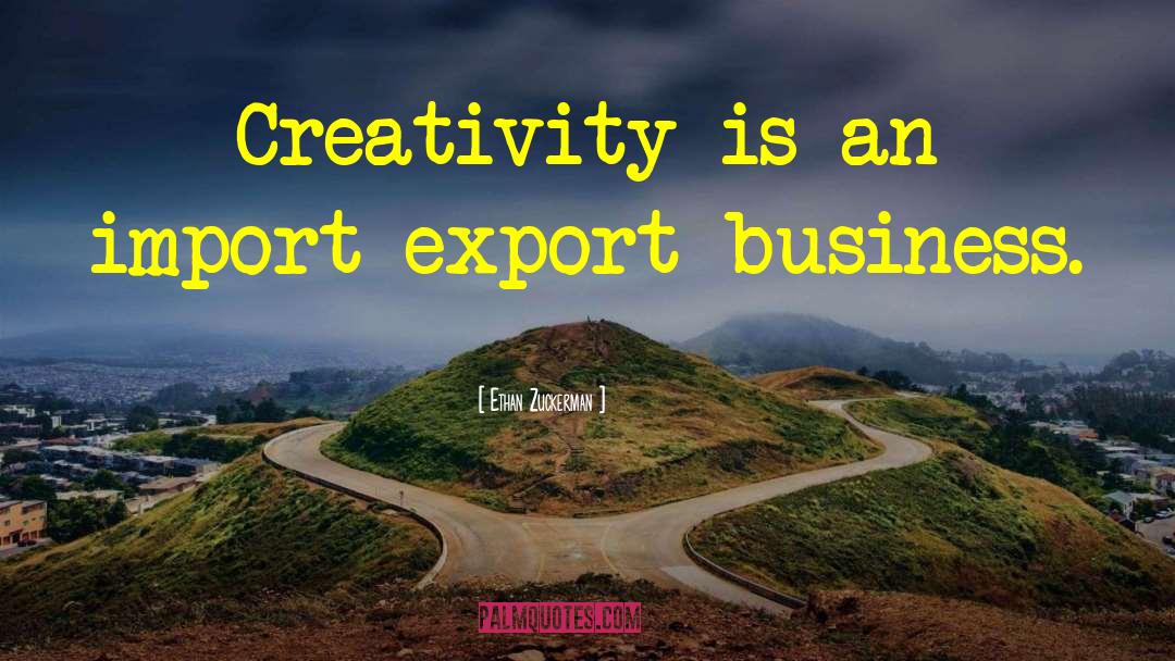 Ethan Zuckerman Quotes: Creativity is an import-export business.