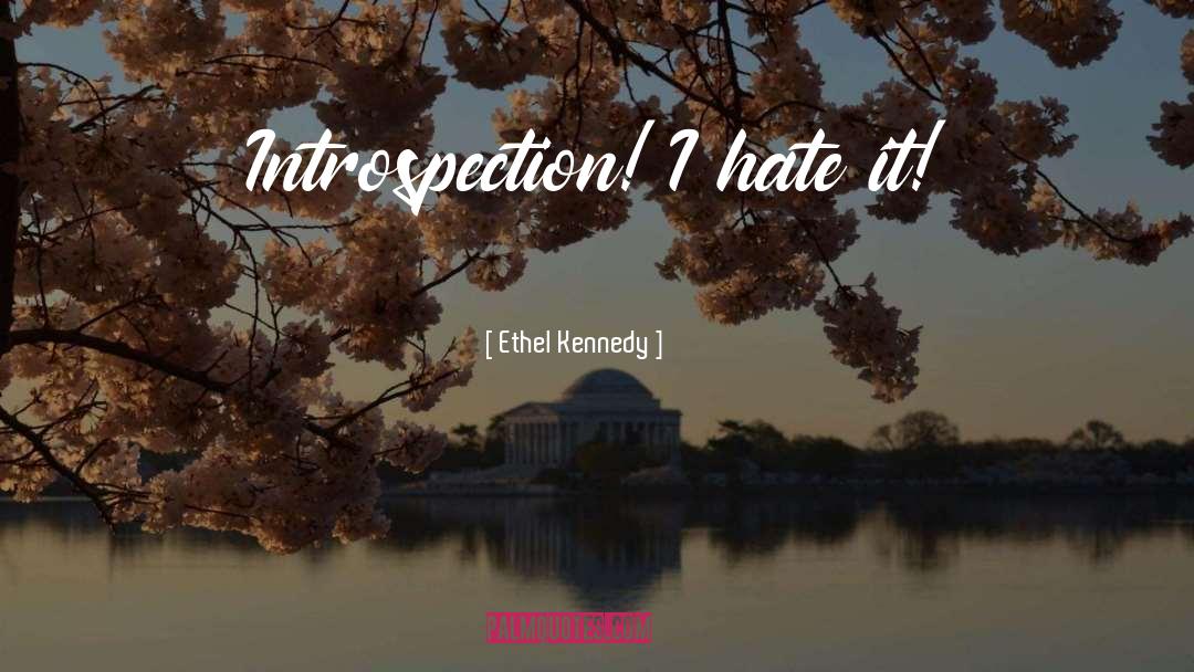 Ethel Kennedy Quotes: Introspection! I hate it!