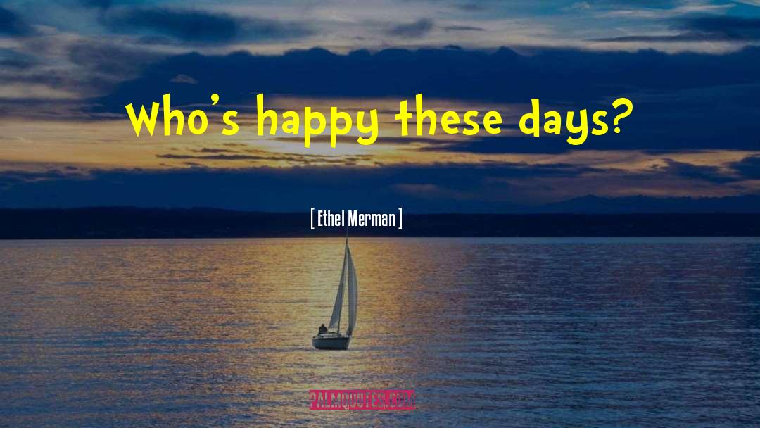 Ethel Merman Quotes: Who's happy these days?