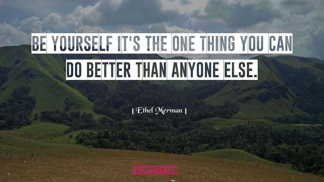 Ethel Merman Quotes: Be yourself <br> it's the