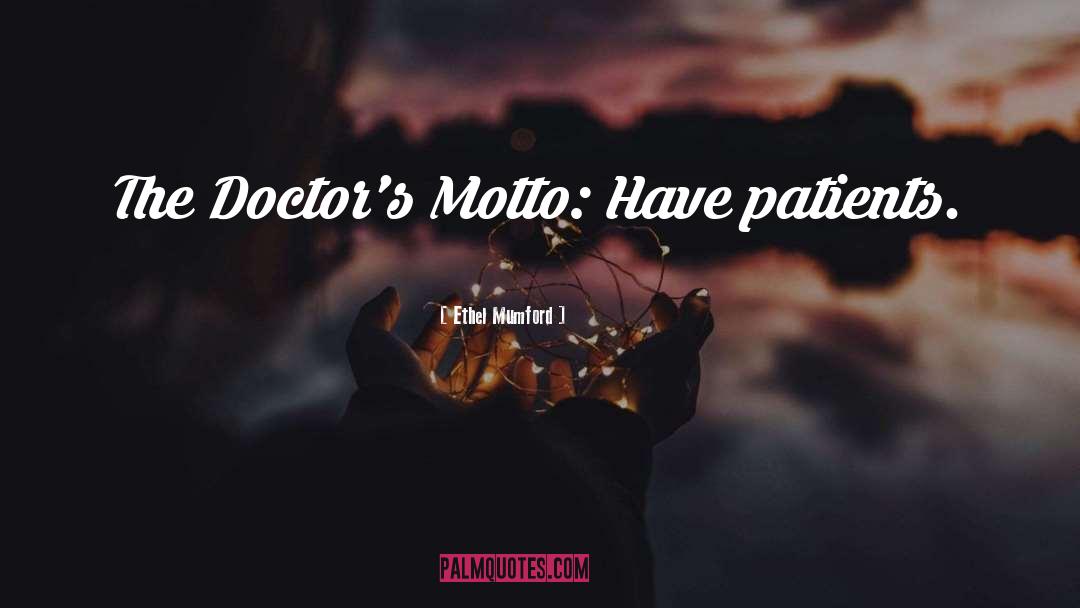 Ethel Mumford Quotes: The Doctor's Motto: Have patients.