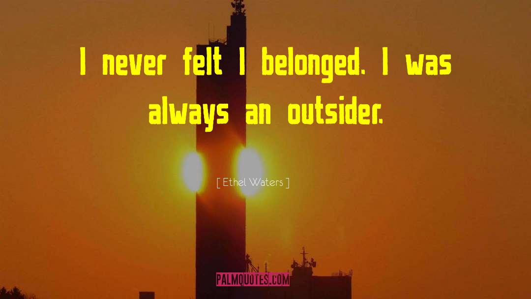 Ethel Waters Quotes: I never felt I belonged.