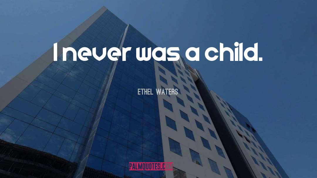 Ethel Waters Quotes: I never was a child.