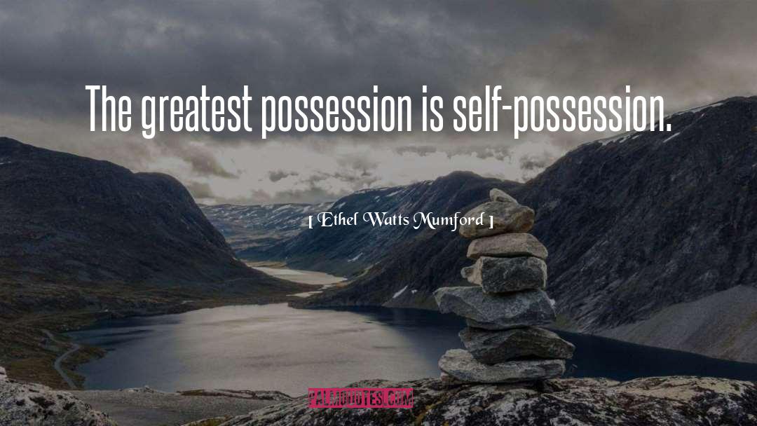 Ethel Watts Mumford Quotes: The greatest possession is self-possession.