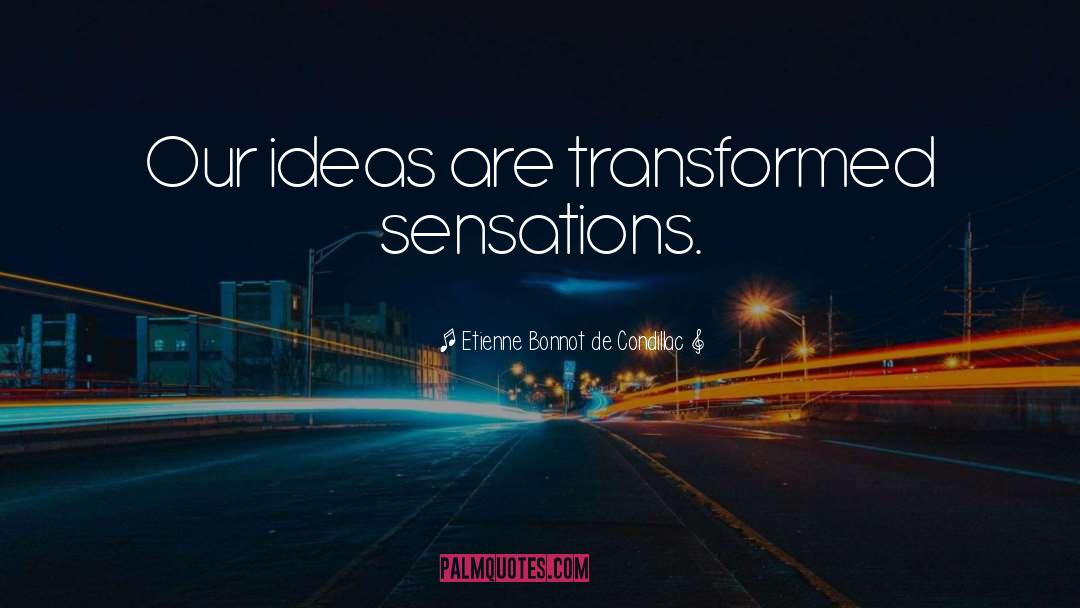Etienne Bonnot De Condillac Quotes: Our ideas are transformed sensations.