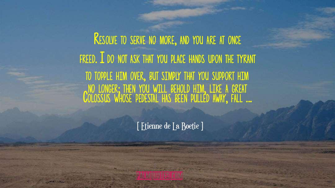 Etienne De La Boetie Quotes: Resolve to serve no more,
