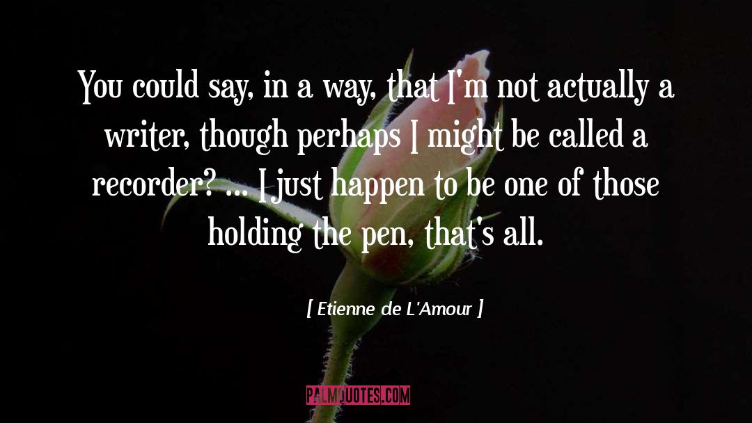 Etienne De L'Amour Quotes: You could say, in a