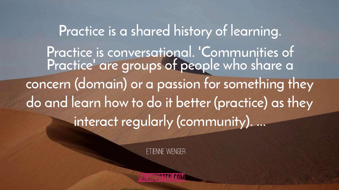 Etienne Wenger Quotes: Practice is a shared history