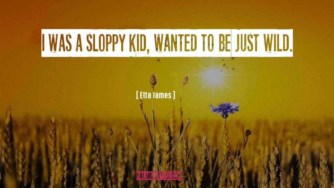 Etta James Quotes: I was a sloppy kid,
