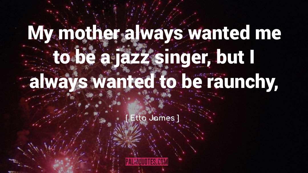 Etta James Quotes: My mother always wanted me