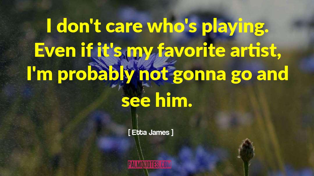 Etta James Quotes: I don't care who's playing.