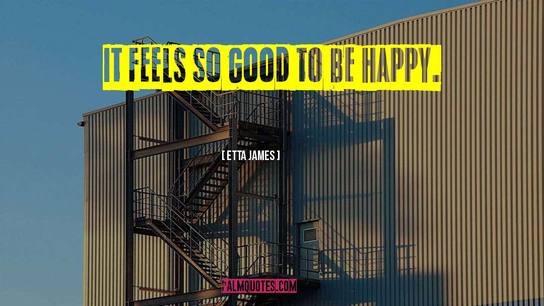 Etta James Quotes: It feels so good to