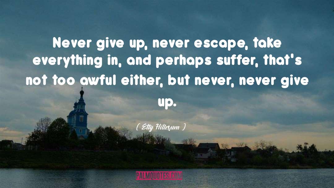 Etty Hillesum Quotes: Never give up, never escape,