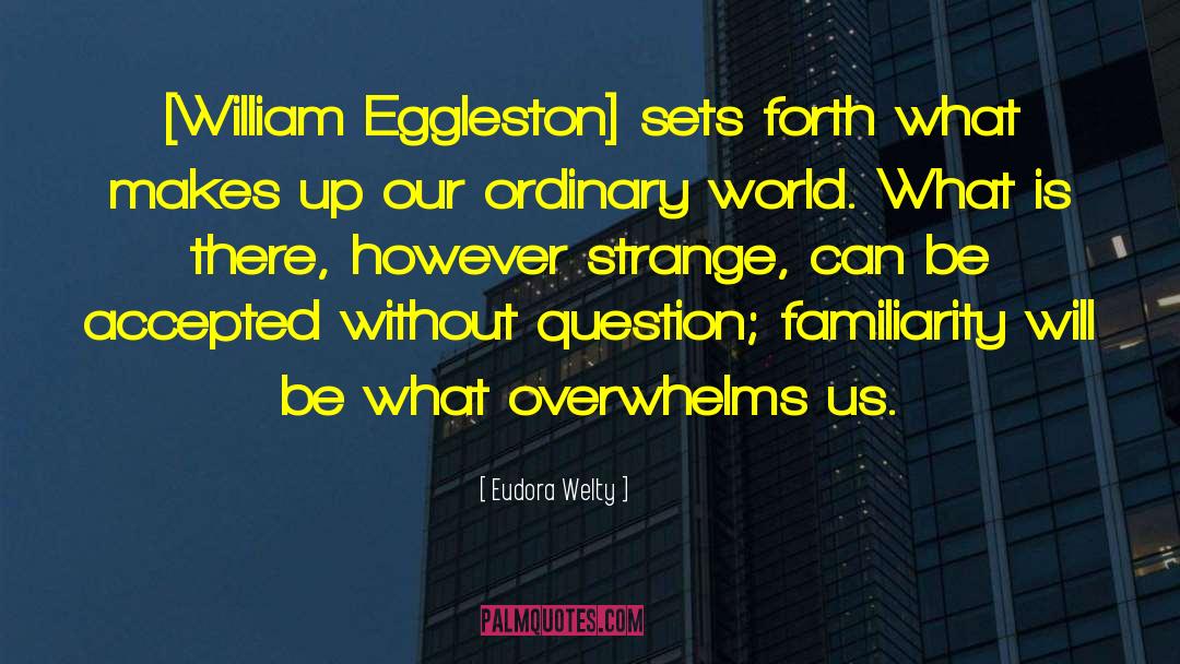 Eudora Welty Quotes: [William Eggleston] sets forth what