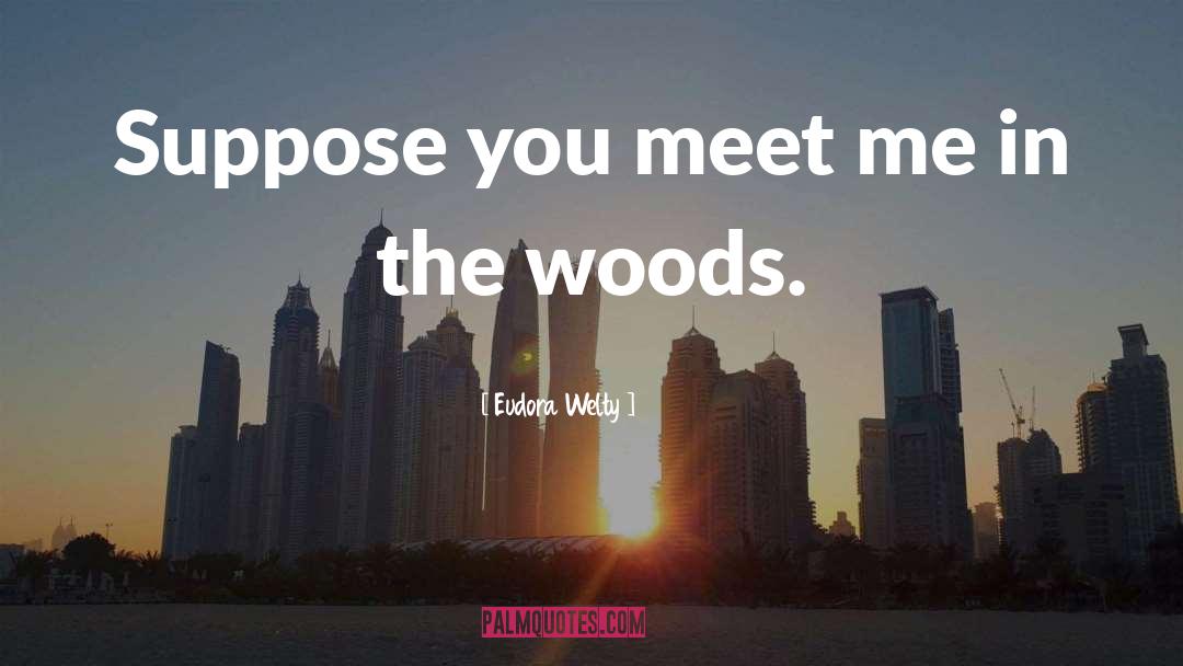 Eudora Welty Quotes: Suppose you meet me in