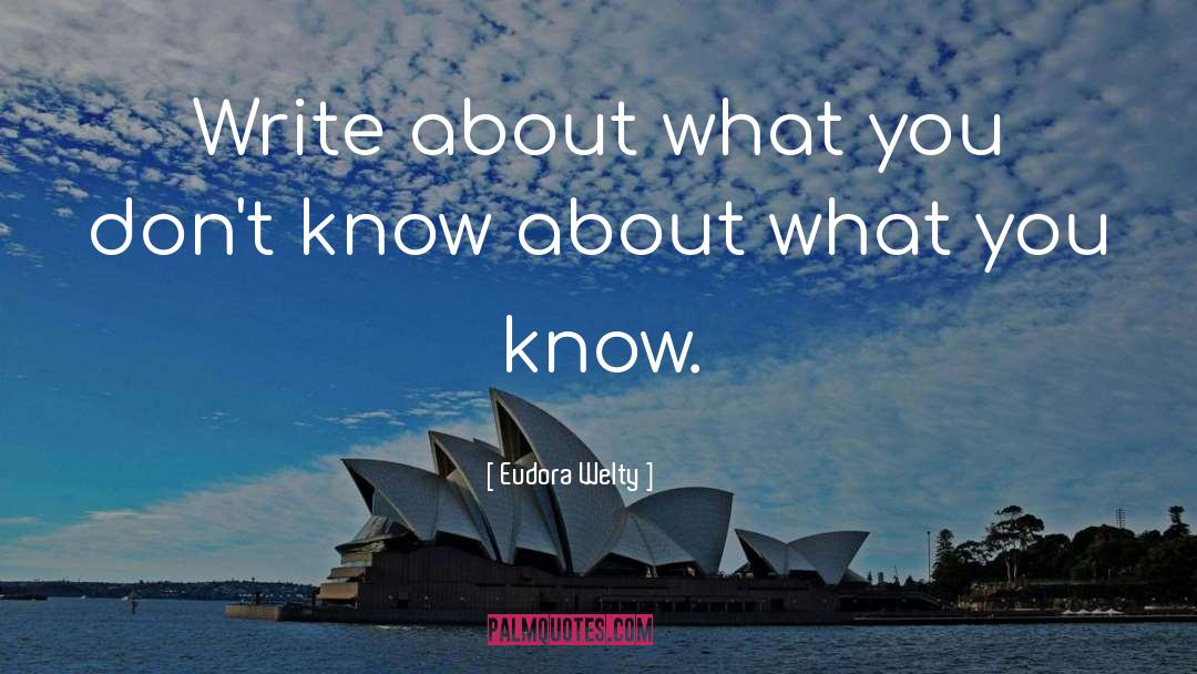 Eudora Welty Quotes: Write about what you don't