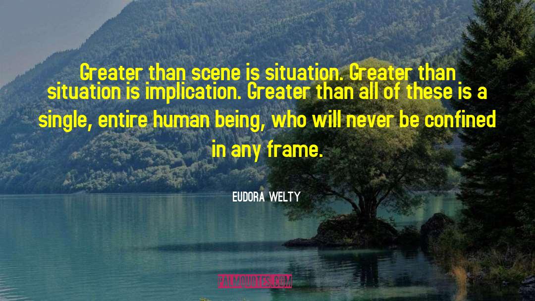 Eudora Welty Quotes: Greater than scene is situation.