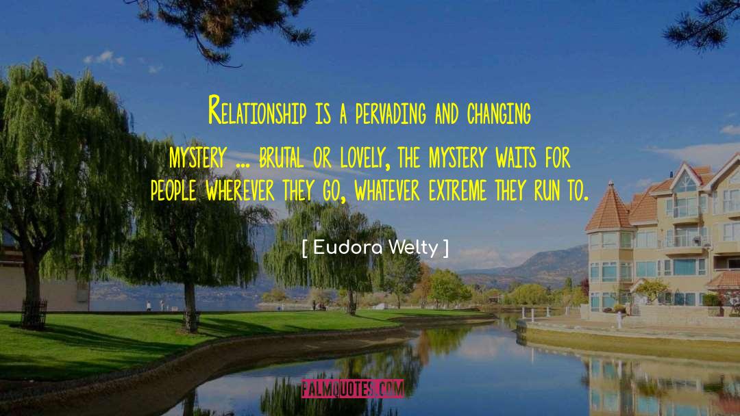 Eudora Welty Quotes: Relationship is a pervading and
