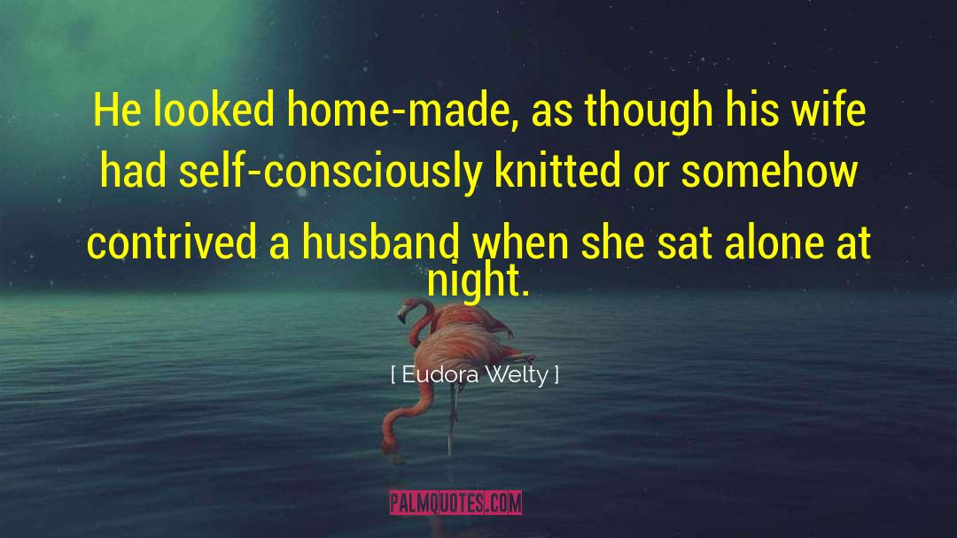Eudora Welty Quotes: He looked home-made, as though